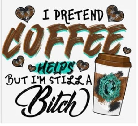 I Pretend Coffee Helps But I'm Still A B**** Decal